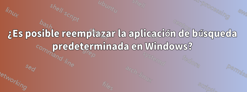 ¿Es posible reemplazar la aplicación de búsqueda predeterminada en Windows?