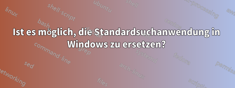 Ist es möglich, die Standardsuchanwendung in Windows zu ersetzen?