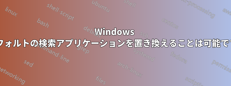 Windows のデフォルトの検索アプリケーションを置き換えることは可能ですか?