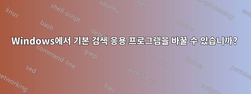 Windows에서 기본 검색 응용 프로그램을 바꿀 수 있습니까?