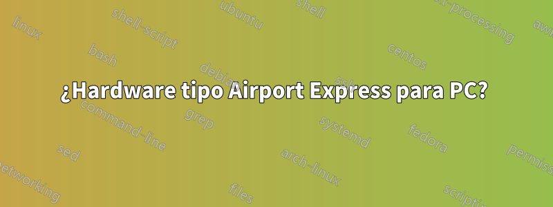 ¿Hardware tipo Airport Express para PC?