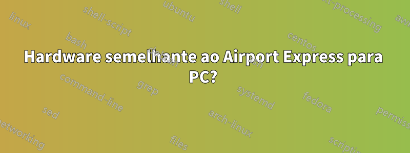 Hardware semelhante ao Airport Express para PC?