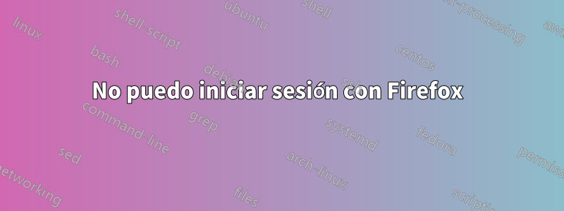 No puedo iniciar sesión con Firefox 