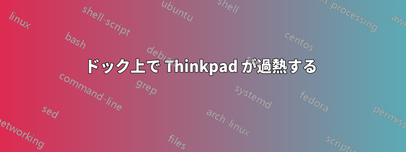 ドック上で Thinkpad が過熱する