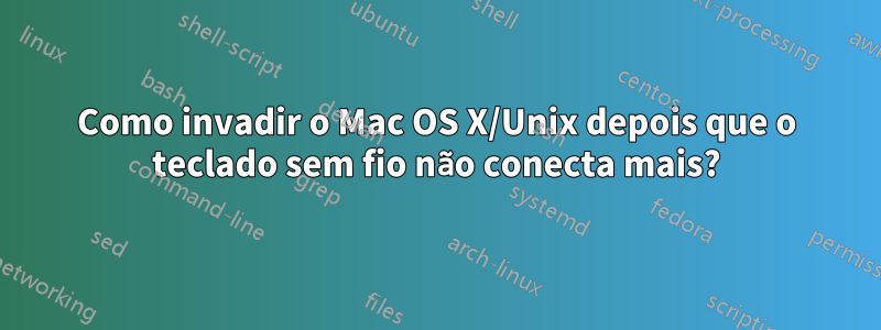 Como invadir o Mac OS X/Unix depois que o teclado sem fio não conecta mais?