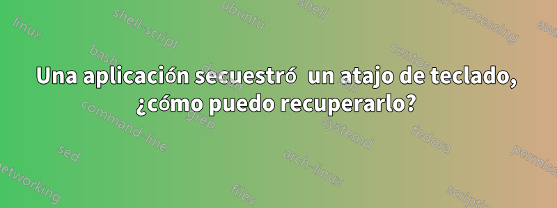 Una aplicación secuestró un atajo de teclado, ¿cómo puedo recuperarlo?