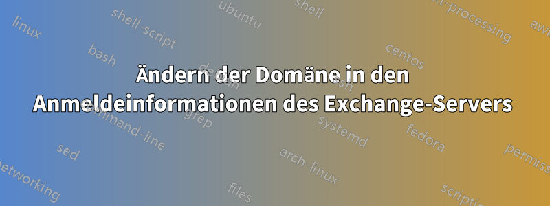 Ändern der Domäne in den Anmeldeinformationen des Exchange-Servers