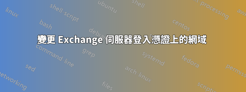 變更 Exchange 伺服器登入憑證上的網域