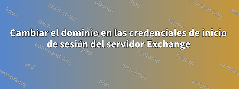 Cambiar el dominio en las credenciales de inicio de sesión del servidor Exchange