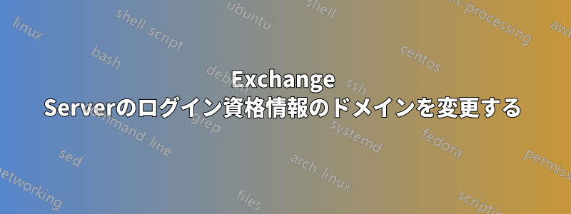 Exchange Serverのログイン資格情報のドメインを変更する