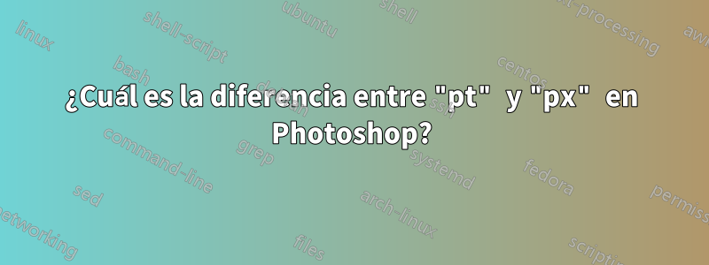 ¿Cuál es la diferencia entre "pt" y "px" en Photoshop?