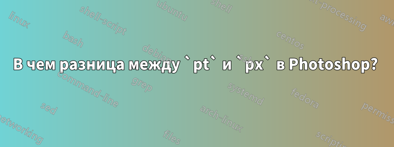 В чем разница между `pt` и `px` в Photoshop?