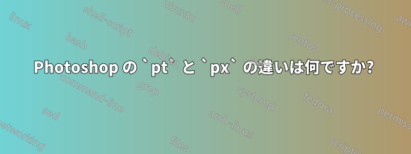 Photoshop の `pt` と `px` の違いは何ですか?