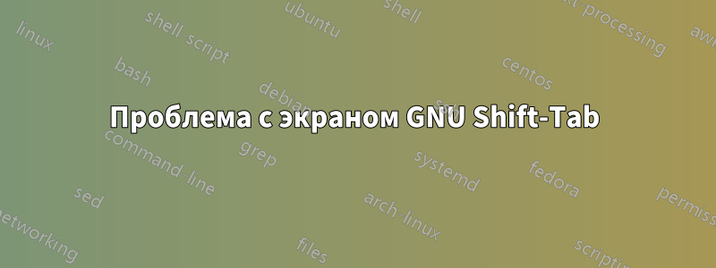 Проблема с экраном GNU Shift-Tab