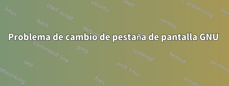 Problema de cambio de pestaña de pantalla GNU