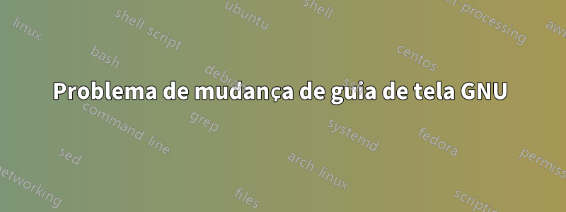 Problema de mudança de guia de tela GNU