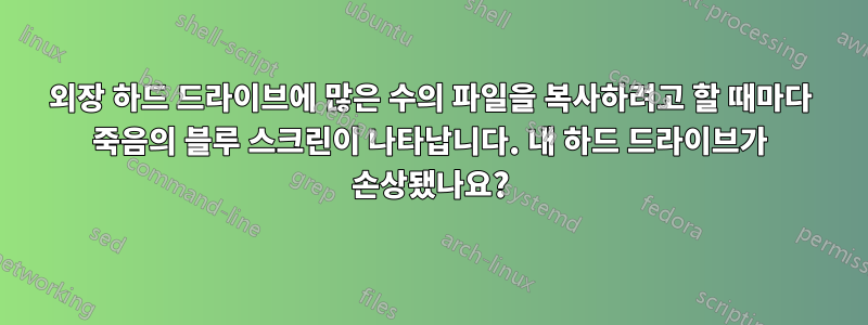 외장 하드 드라이브에 많은 수의 파일을 복사하려고 할 때마다 죽음의 블루 스크린이 나타납니다. 내 하드 드라이브가 손상됐나요?