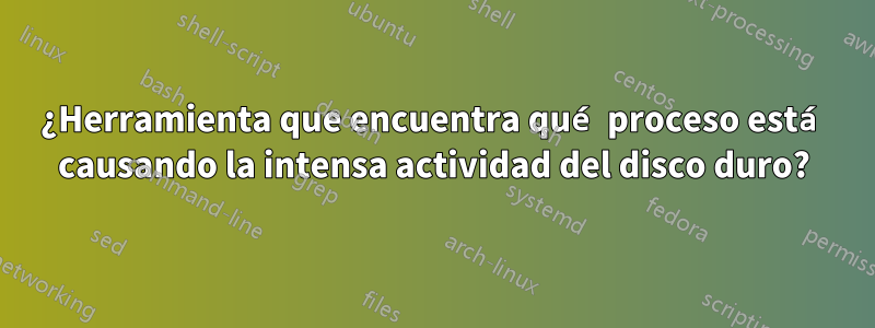 ¿Herramienta que encuentra qué proceso está causando la intensa actividad del disco duro?