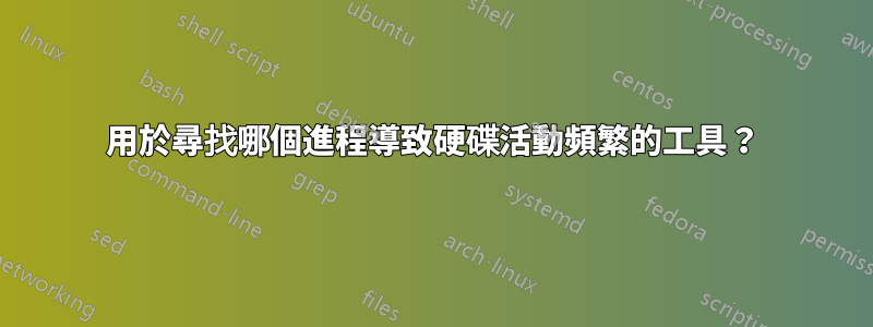 用於尋找哪個進程導致硬碟活動頻繁的工具？