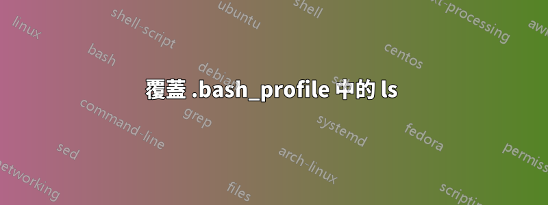 覆蓋 .bash_profile 中的 ls