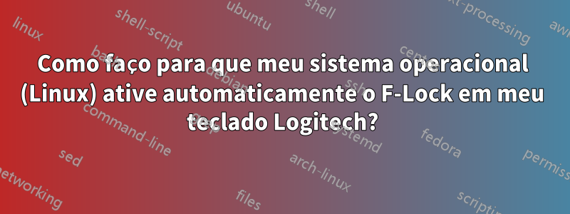 Como faço para que meu sistema operacional (Linux) ative automaticamente o F-Lock em meu teclado Logitech?