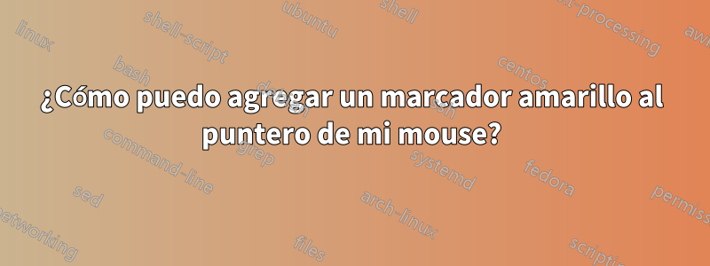 ¿Cómo puedo agregar un marcador amarillo al puntero de mi mouse?