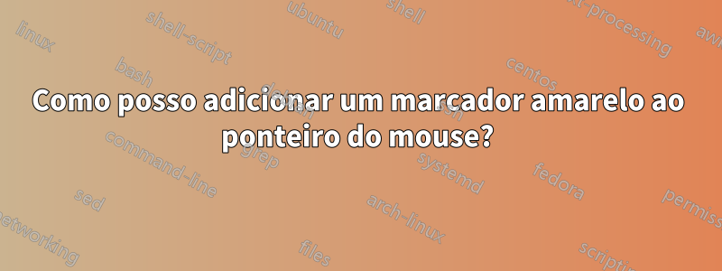 Como posso adicionar um marcador amarelo ao ponteiro do mouse?