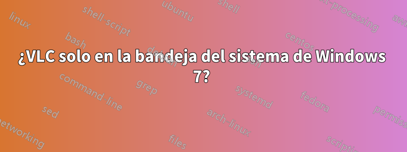 ¿VLC solo en la bandeja del sistema de Windows 7?