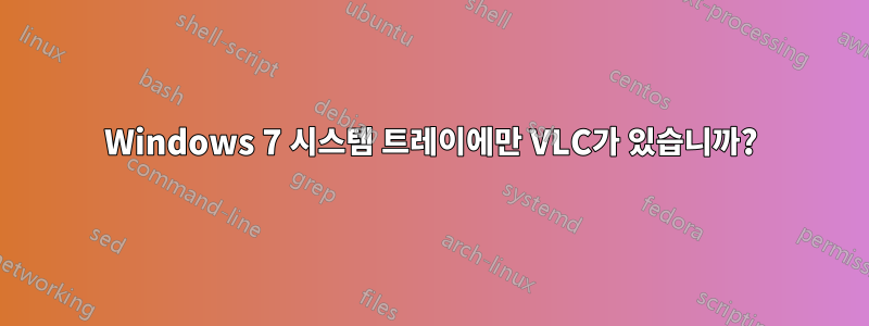 Windows 7 시스템 트레이에만 VLC가 있습니까?