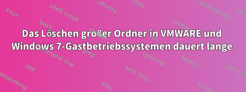 Das Löschen großer Ordner in VMWARE und Windows 7-Gastbetriebssystemen dauert lange