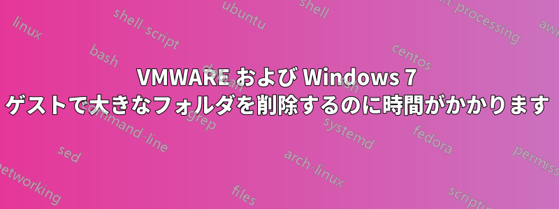 VMWARE および Windows 7 ゲストで大きなフォルダを削除するのに時間がかかります