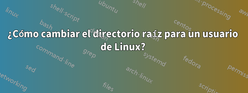 ¿Cómo cambiar el directorio raíz para un usuario de Linux?