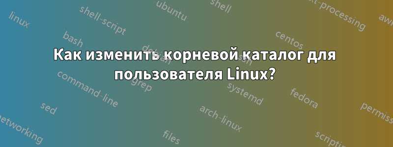 Как изменить корневой каталог для пользователя Linux?