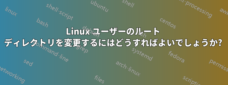 Linux ユーザーのルート ディレクトリを変更するにはどうすればよいでしょうか?