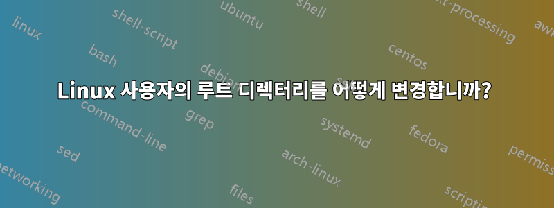 Linux 사용자의 루트 디렉터리를 어떻게 변경합니까?