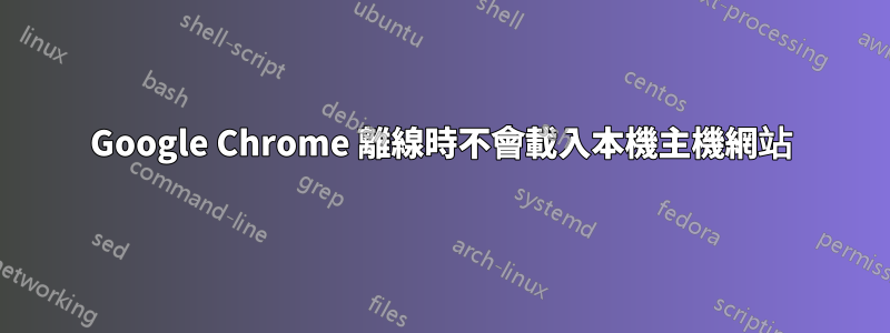 Google Chrome 離線時不會載入本機主機網站