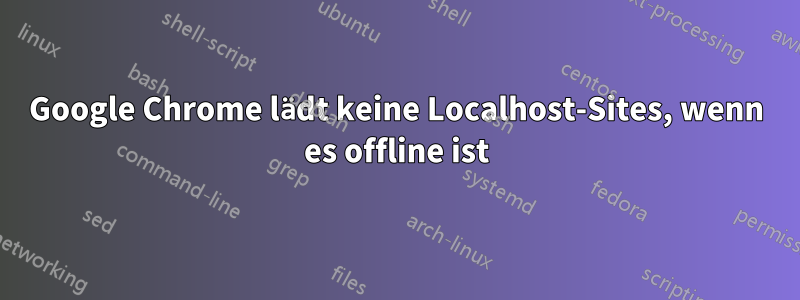 Google Chrome lädt keine Localhost-Sites, wenn es offline ist