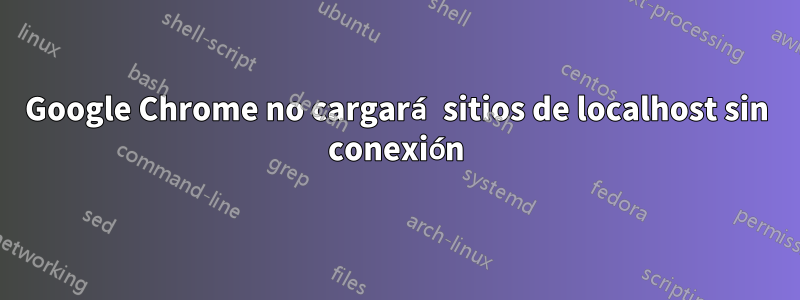 Google Chrome no cargará sitios de localhost sin conexión