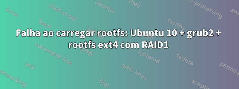 Falha ao carregar rootfs: Ubuntu 10 + grub2 + rootfs ext4 com RAID1