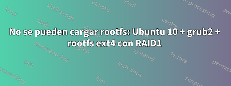 No se pueden cargar rootfs: Ubuntu 10 + grub2 + rootfs ext4 con RAID1