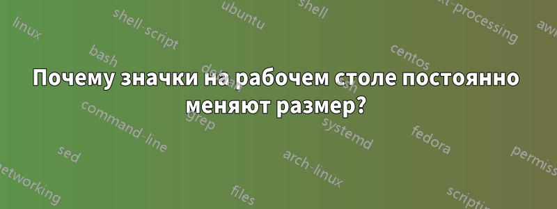 Почему значки на рабочем столе постоянно меняют размер?