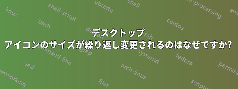 デスクトップ アイコンのサイズが繰り返し変更されるのはなぜですか?