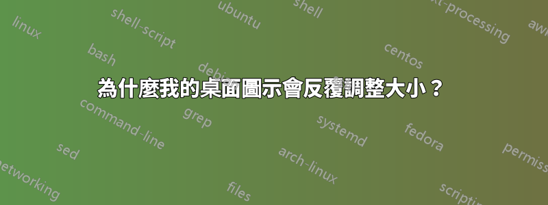 為什麼我的桌面圖示會反覆調整大小？