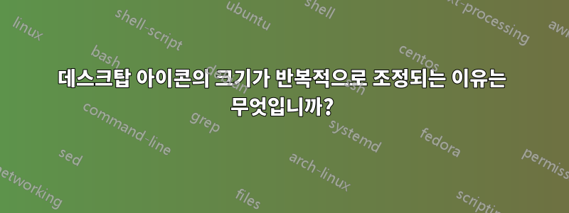 데스크탑 아이콘의 크기가 반복적으로 조정되는 이유는 무엇입니까?