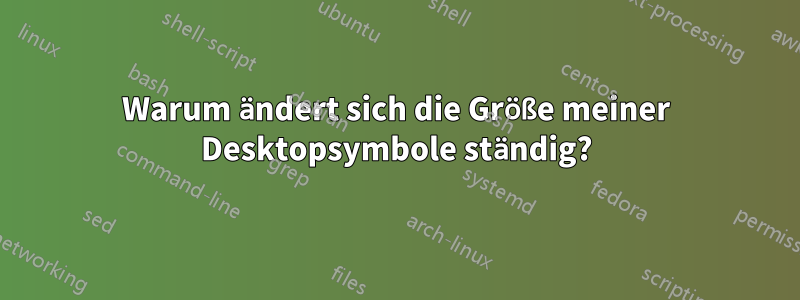 Warum ändert sich die Größe meiner Desktopsymbole ständig?