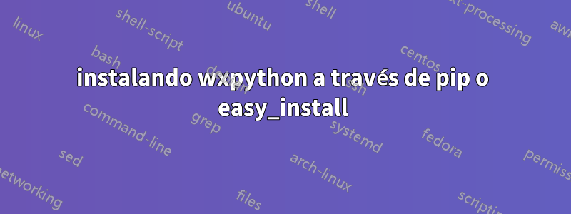 instalando wxpython a través de pip o easy_install