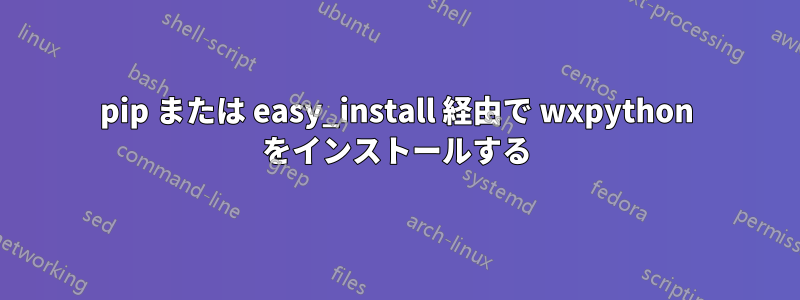 pip または easy_install 経由で wxpython をインストールする