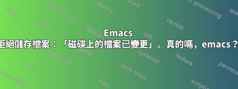 Emacs 拒絕儲存檔案：「磁碟上的檔案已變更」。真的嗎，emacs？