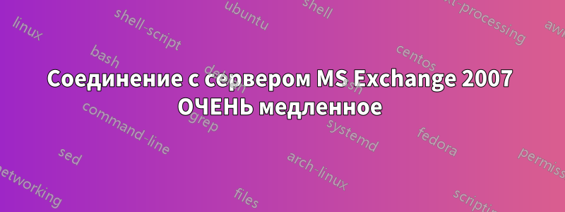 Соединение с сервером MS Exchange 2007 ОЧЕНЬ медленное