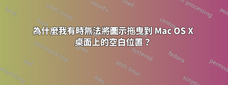 為什麼我有時無法將圖示拖曳到 Mac OS X 桌面上的空白位置？